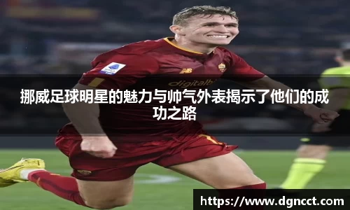 挪威足球明星的魅力与帅气外表揭示了他们的成功之路