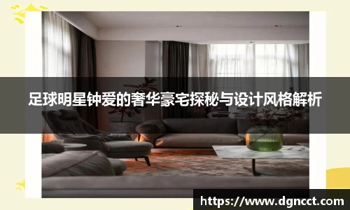 足球明星钟爱的奢华豪宅探秘与设计风格解析