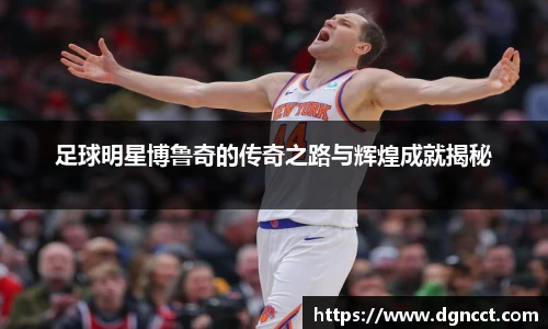 足球明星博鲁奇的传奇之路与辉煌成就揭秘