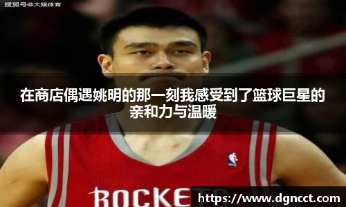 在商店偶遇姚明的那一刻我感受到了篮球巨星的亲和力与温暖