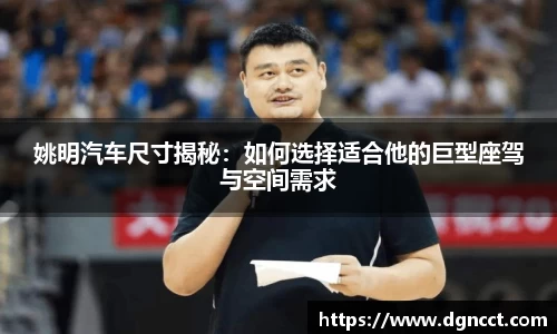 姚明汽车尺寸揭秘：如何选择适合他的巨型座驾与空间需求