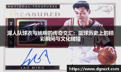 湖人队球衣与姚明的传奇交汇：篮球历史上的精彩瞬间与文化碰撞