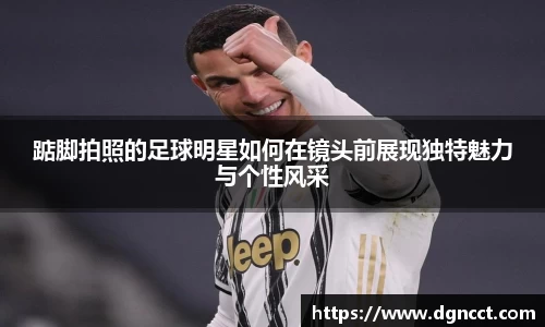 踮脚拍照的足球明星如何在镜头前展现独特魅力与个性风采