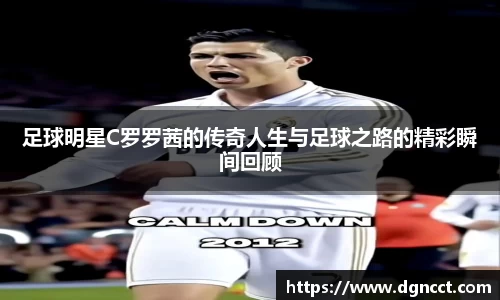 足球明星C罗罗茜的传奇人生与足球之路的精彩瞬间回顾
