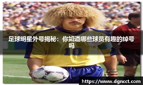 足球明星外号揭秘：你知道哪些球员有趣的绰号吗