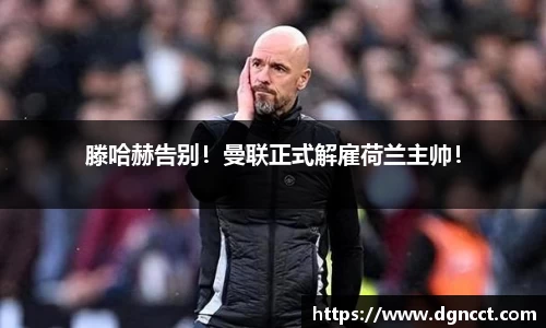 滕哈赫告别！曼联正式解雇荷兰主帅！