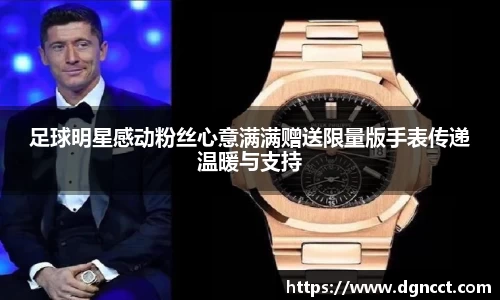 足球明星感动粉丝心意满满赠送限量版手表传递温暖与支持
