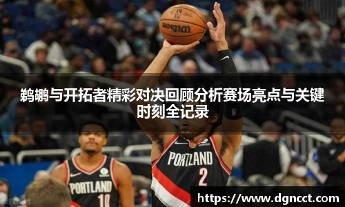 鹈鹕与开拓者精彩对决回顾分析赛场亮点与关键时刻全记录
