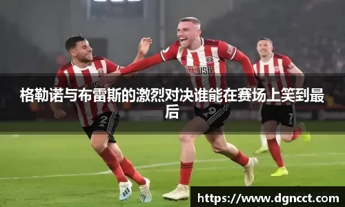 格勒诺与布雷斯的激烈对决谁能在赛场上笑到最后