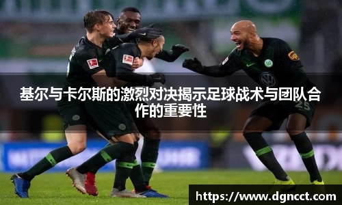 基尔与卡尔斯的激烈对决揭示足球战术与团队合作的重要性