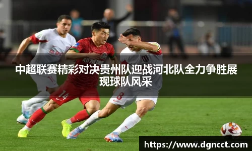 中超联赛精彩对决贵州队迎战河北队全力争胜展现球队风采