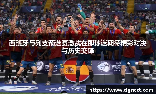 西班牙与列支预选赛激战在即球迷期待精彩对决与历史交锋