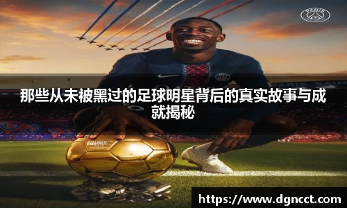 那些从未被黑过的足球明星背后的真实故事与成就揭秘